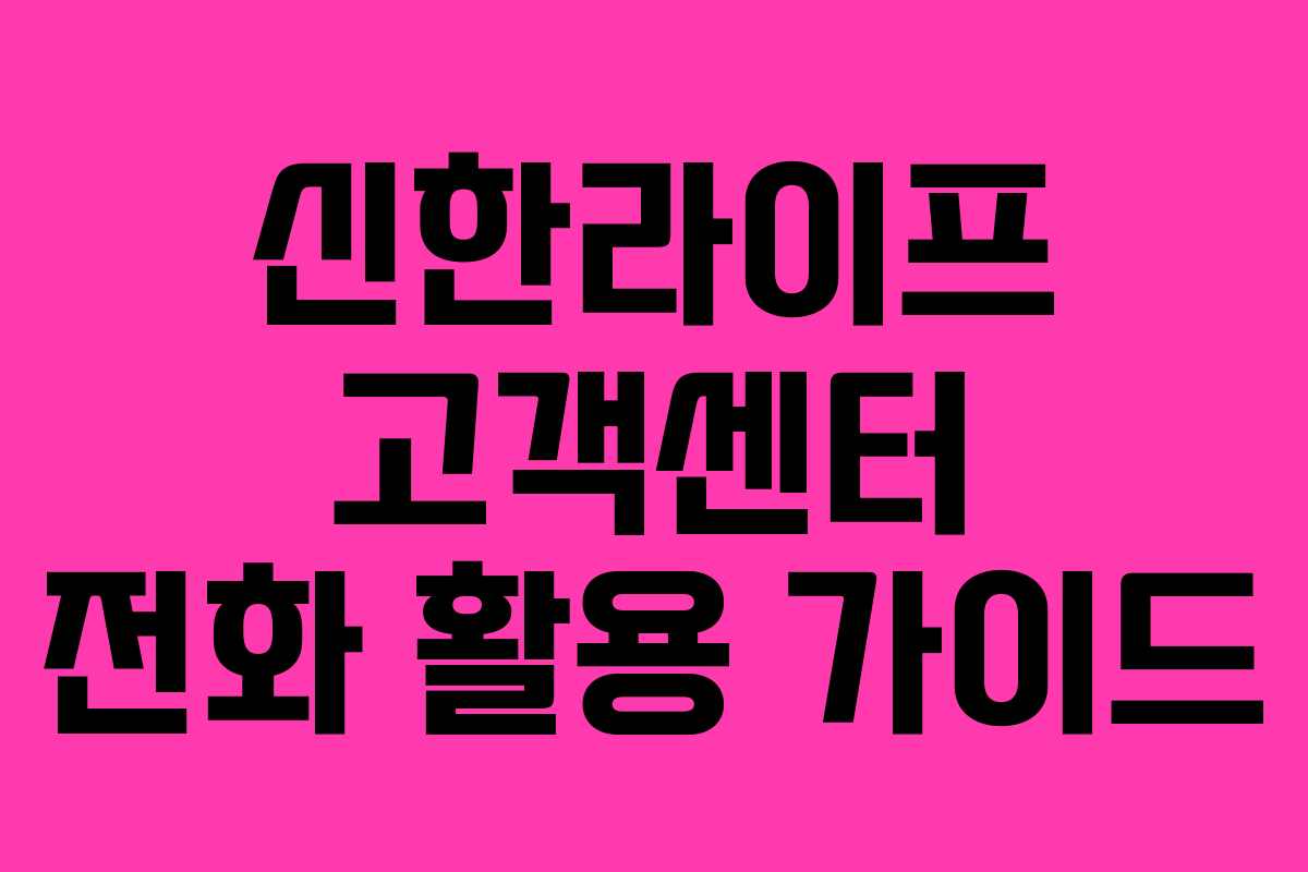 신한라이프 고객센터 전화 활용 가이드