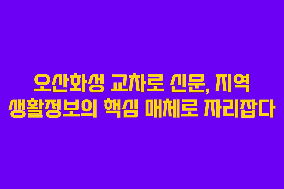 오산화성 교차로 신문, 지역 생활정보의 핵심 매체로 자리잡다