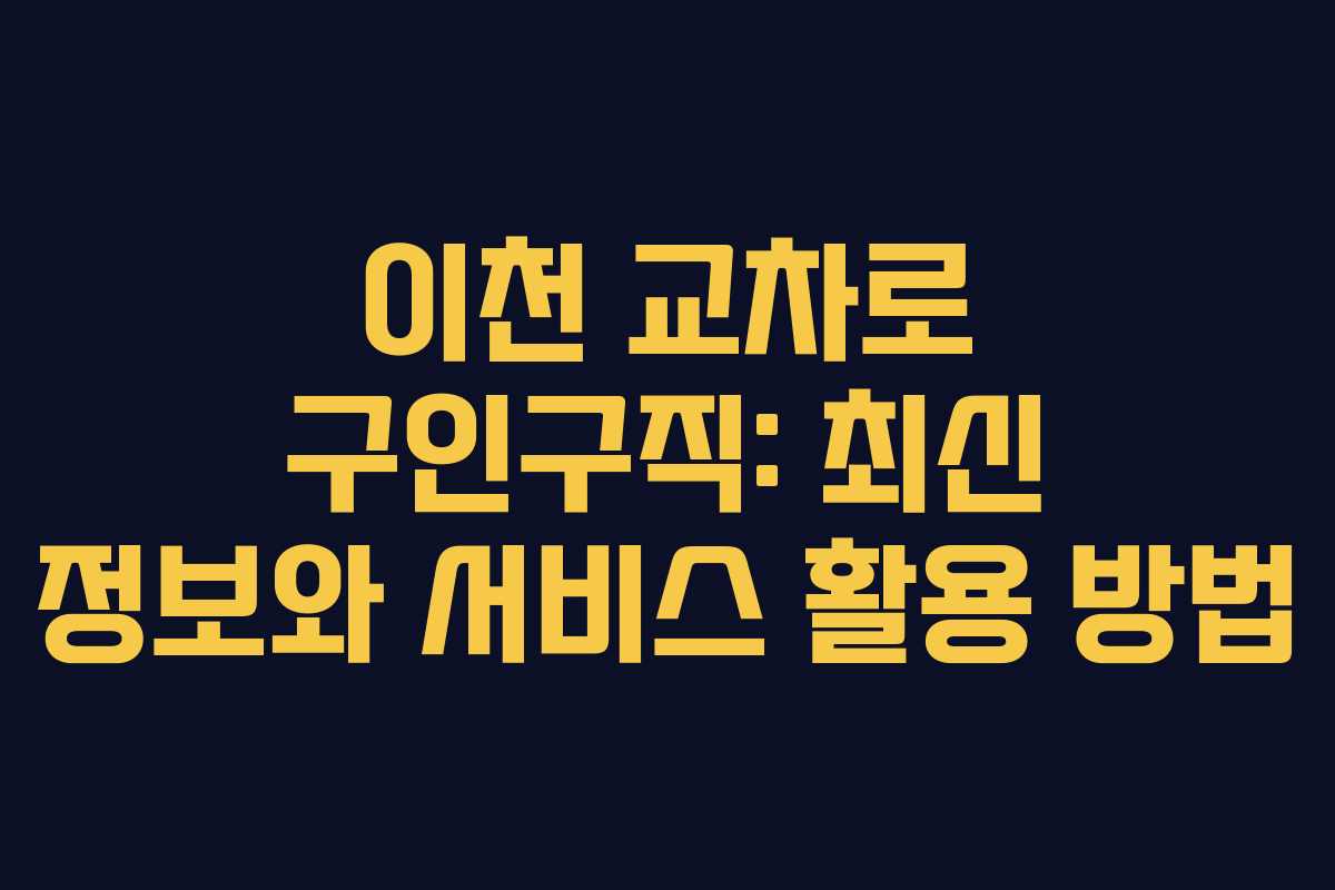 이천 교차로 구인구직: 최신 정보와 서비스 활용 방법