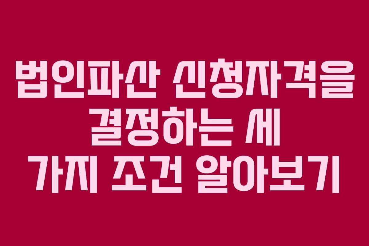 법인파산 신청자격을 결정하는 세 가지 조건 알아보기