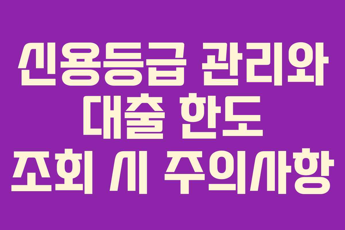 신용등급 관리와 대출 한도 조회 시 주의사항