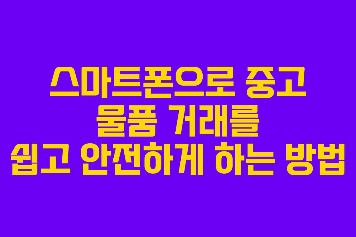 스마트폰으로 중고 물품 거래를 쉽고 안전하게 하는 방법