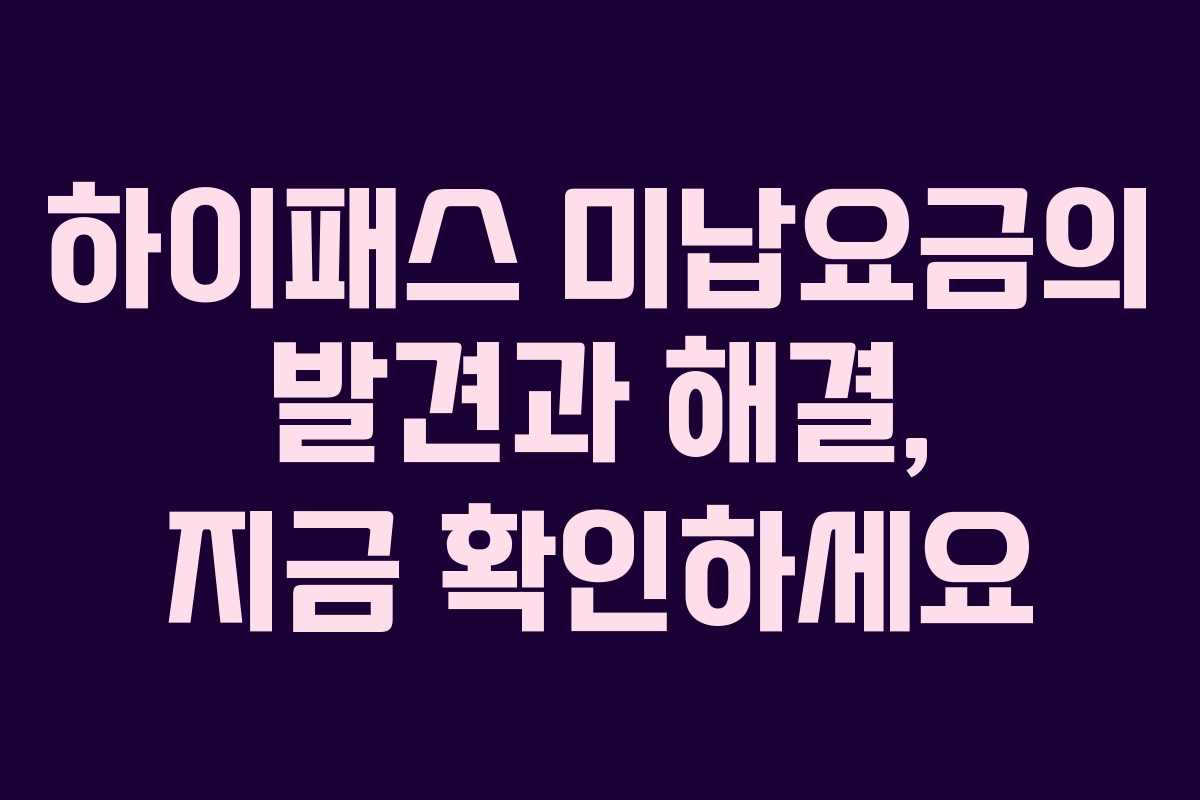 하이패스 미납요금의 발견과 해결, 지금 확인하세요