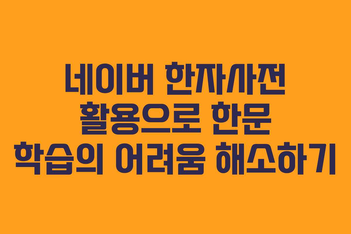 네이버 한자사전 활용으로 한문 학습의 어려움 해소하기