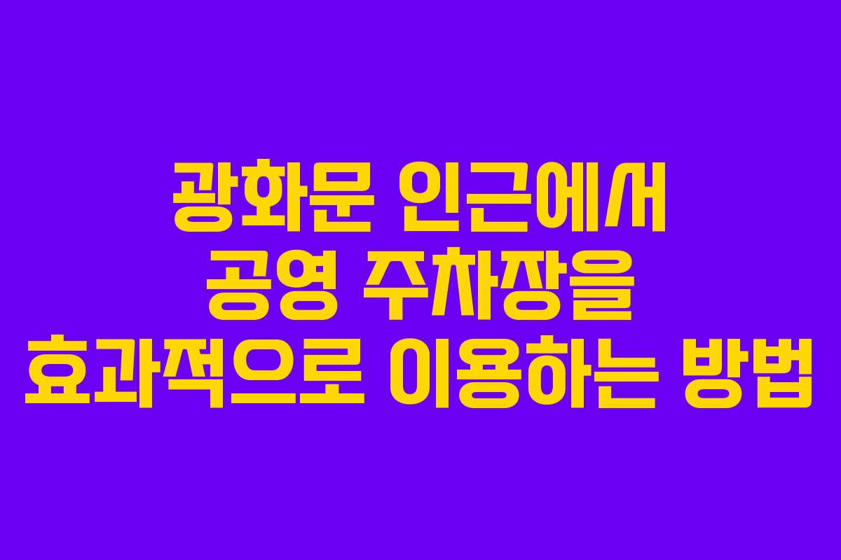 광화문 인근에서 공영 주차장을 효과적으로 이용하는 방법