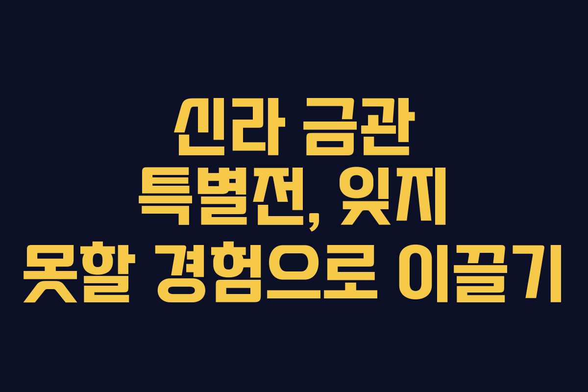 신라 금관 특별전, 잊지 못할 경험으로 이끌기