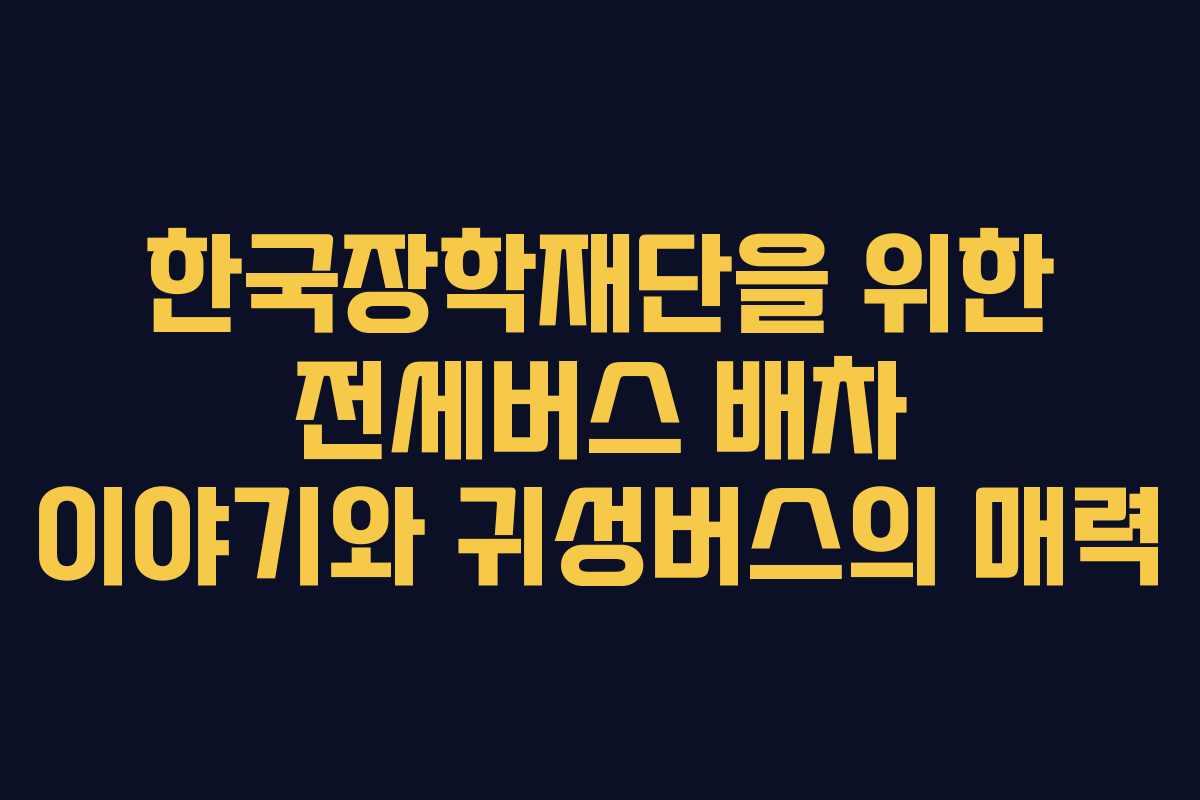 한국장학재단을 위한 전세버스 배차 이야기와 귀성버스의 매력