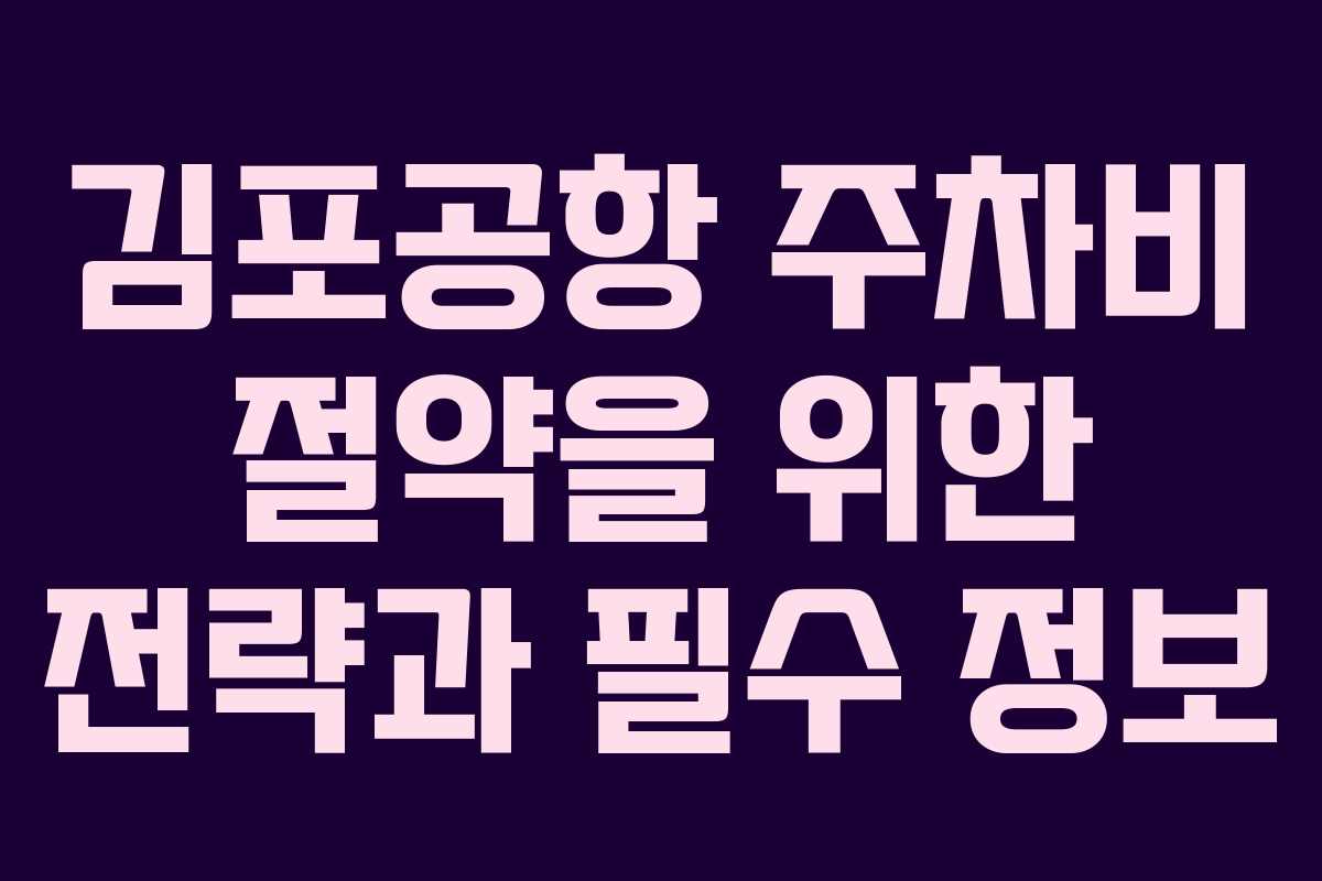 김포공항 주차비 절약을 위한 전략과 필수 정보