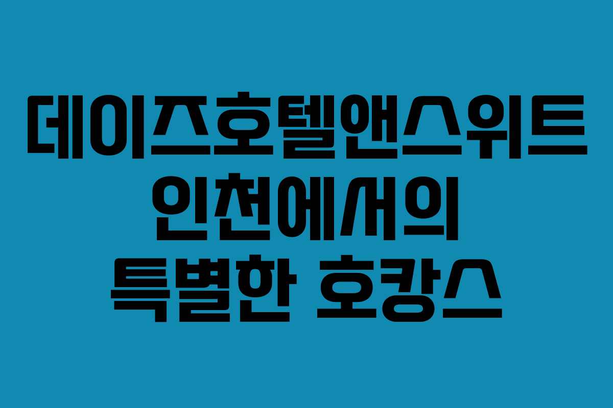 데이즈호텔앤스위트 인천에서의 특별한 호캉스