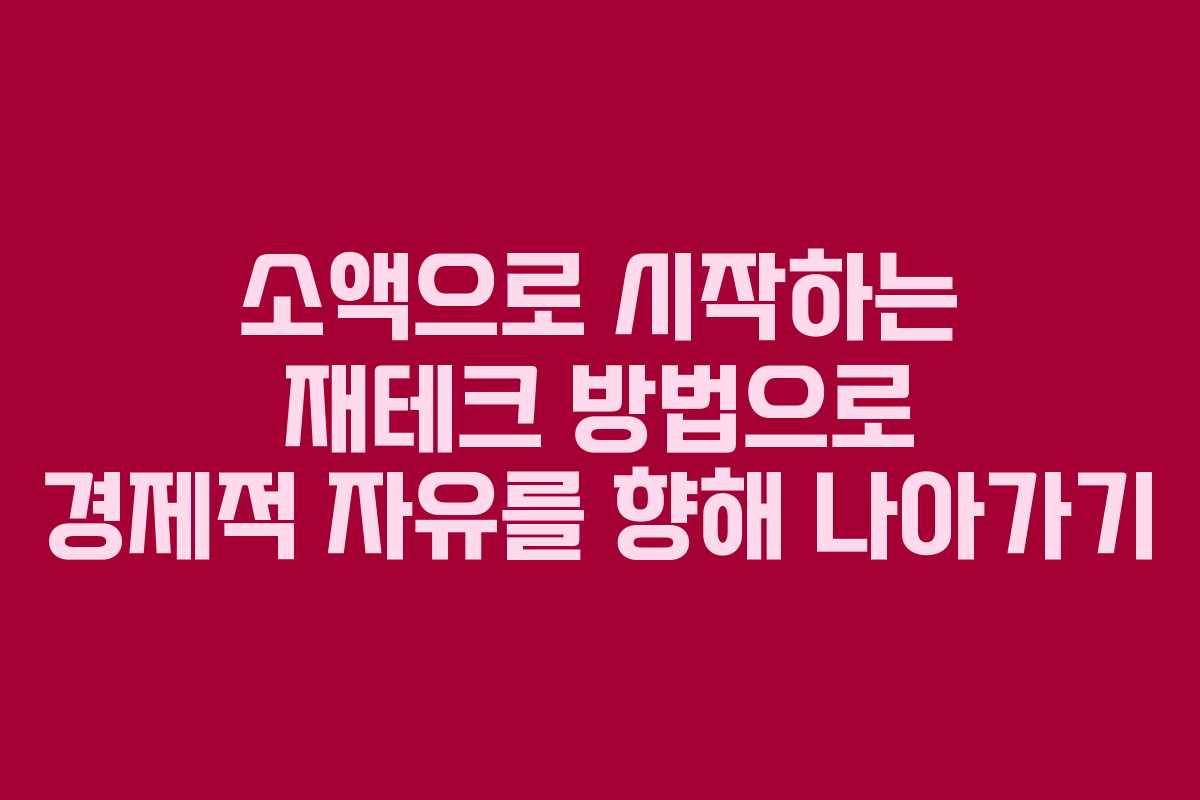 소액으로 시작하는 재테크 방법으로 경제적 자유를 향해 나아가기