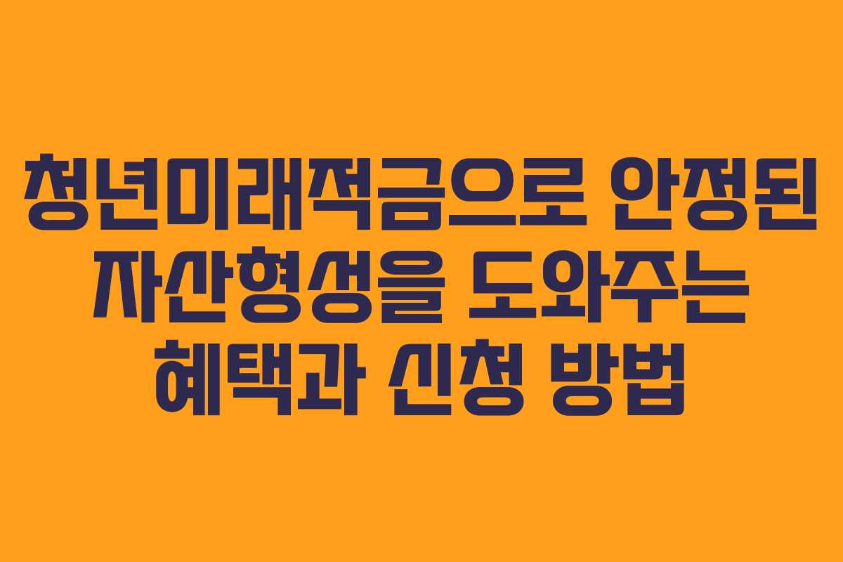 청년미래적금으로 안정된 자산형성을 도와주는 혜택과 신청 방법