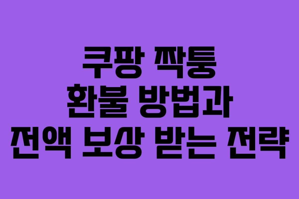 쿠팡 짝퉁 환불 방법과 전액 보상 받는 전략