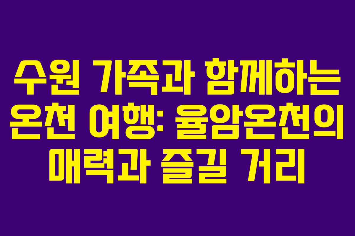 수원 가족과 함께하는 온천 여행: 율암온천의 매력과 즐길 거리