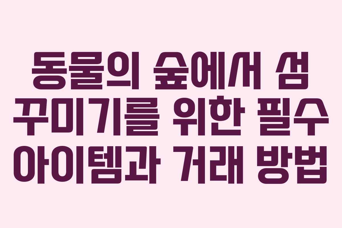 동물의 숲에서 섬 꾸미기를 위한 필수 아이템과 거래 방법