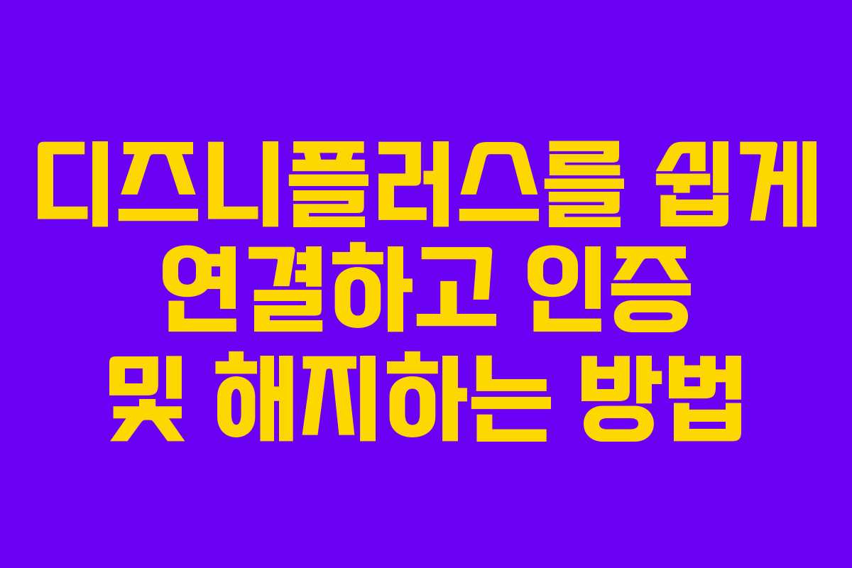 디즈니플러스를 쉽게 연결하고 인증 및 해지하는 방법