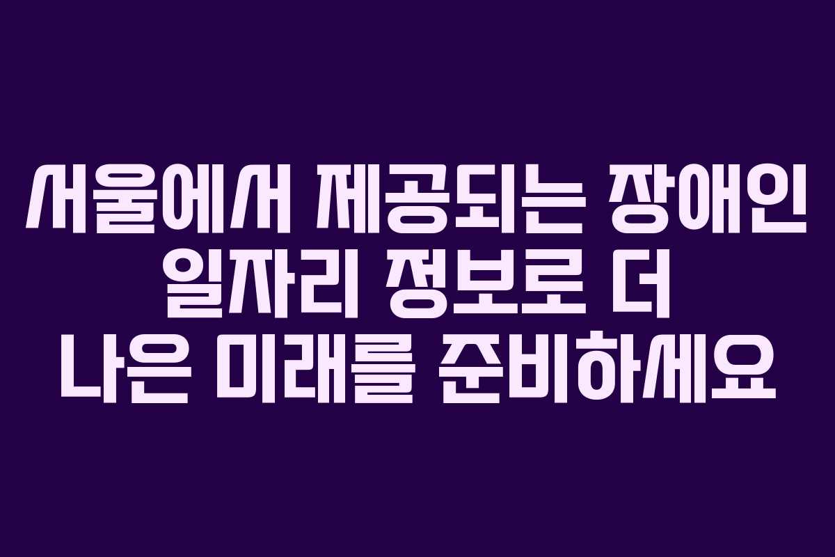 서울에서 제공되는 장애인 일자리 정보로 더 나은 미래를 준비하세요