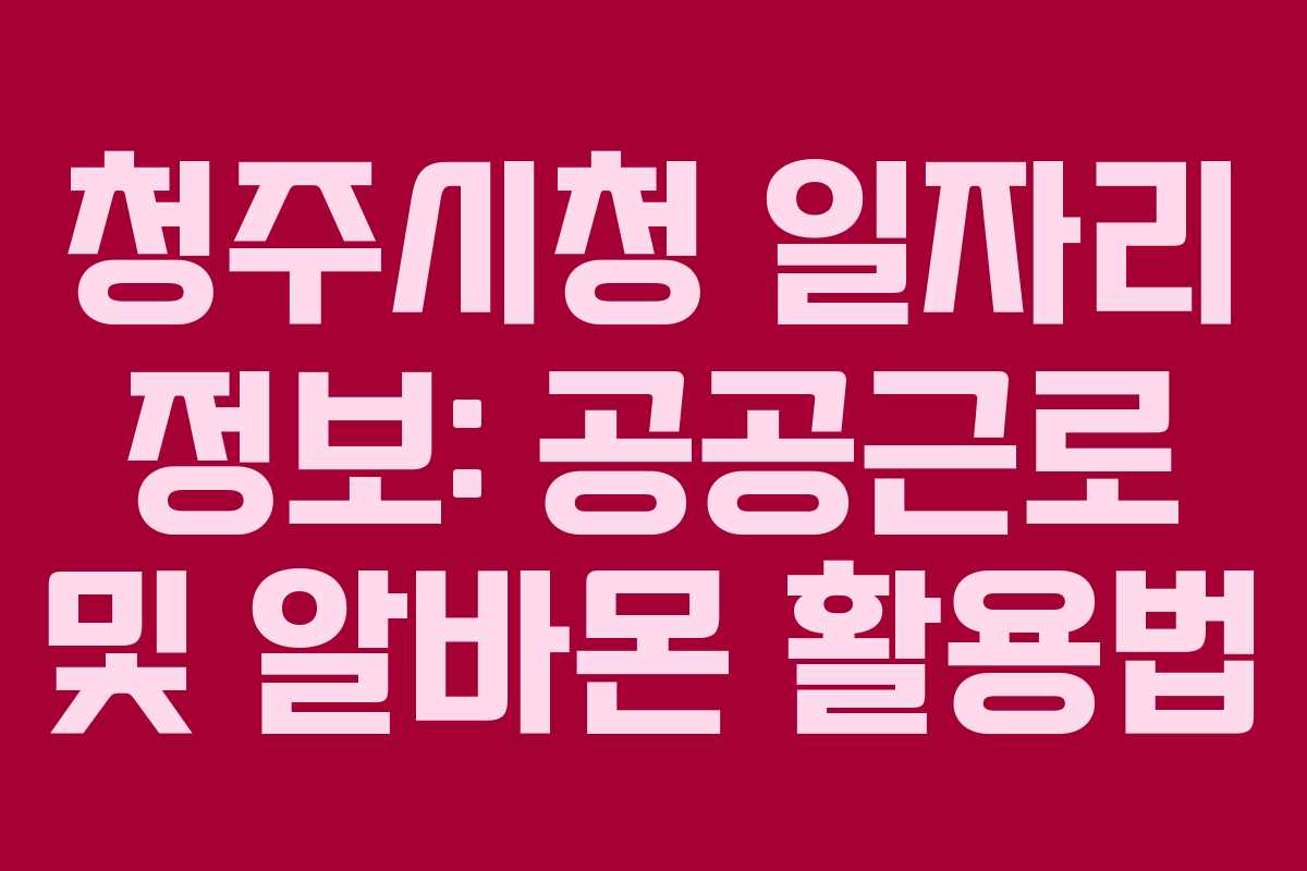 청주시청 일자리 정보: 공공근로 및 알바몬 활용법