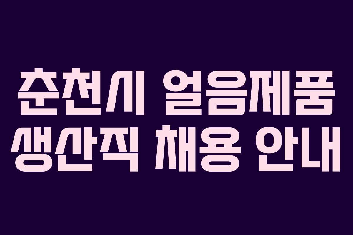 춘천시 얼음제품 생산직 채용 안내