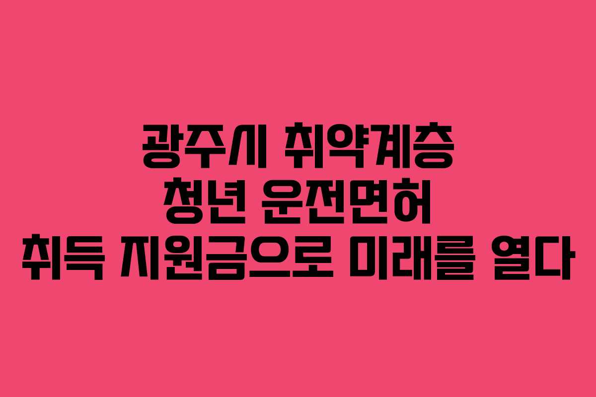광주시 취약계층 청년 운전면허 취득 지원금으로 미래를 열다