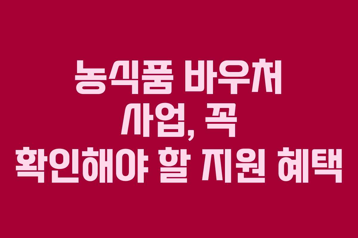 농식품 바우처 사업, 꼭 확인해야 할 지원 혜택
