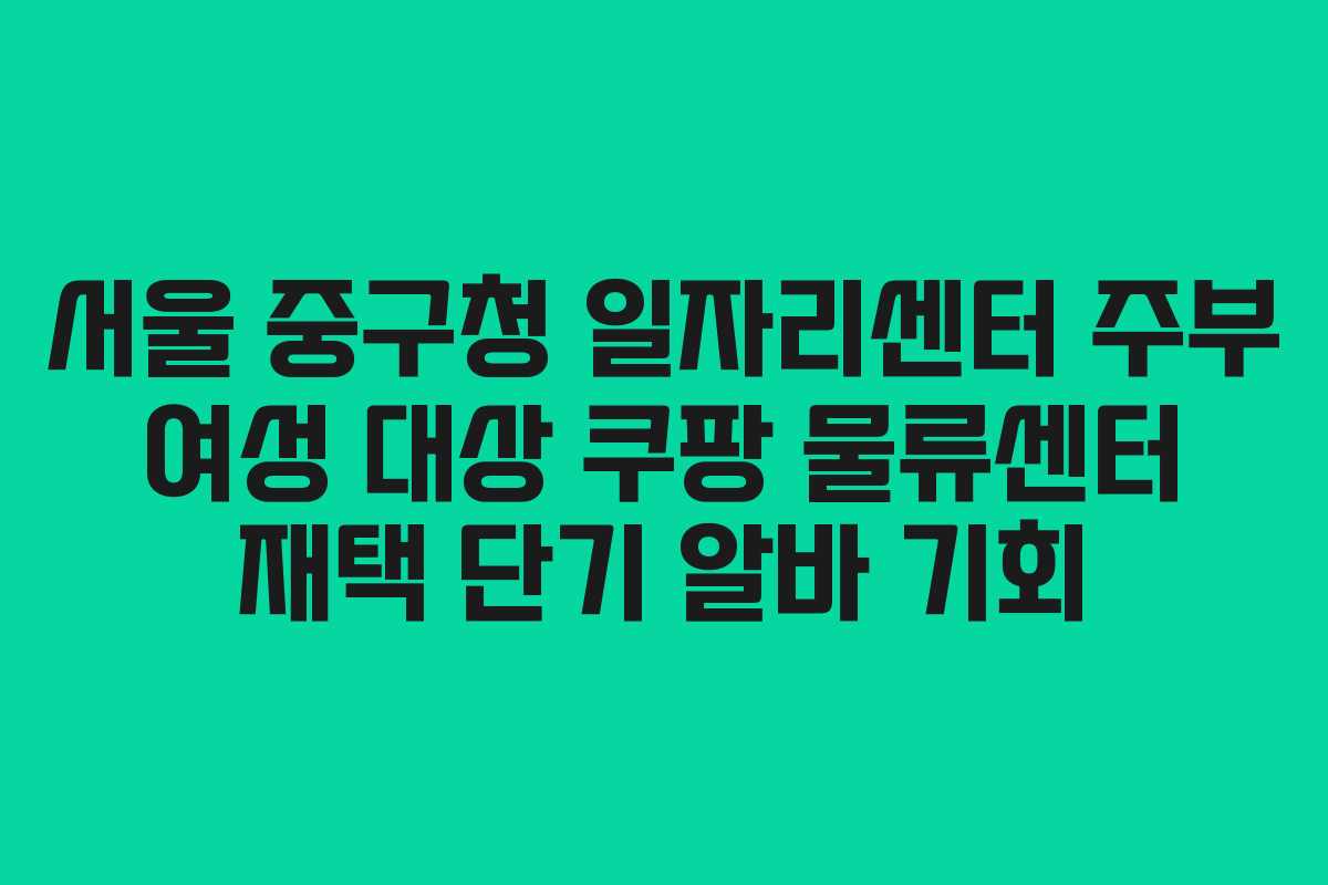 서울 중구청 일자리센터 주부 여성 대상 쿠팡 물류센터 재택 단기 알바 기회