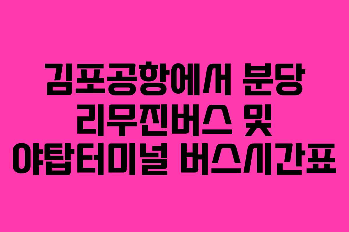 김포공항에서 분당 리무진버스 및 야탑터미널 버스시간표