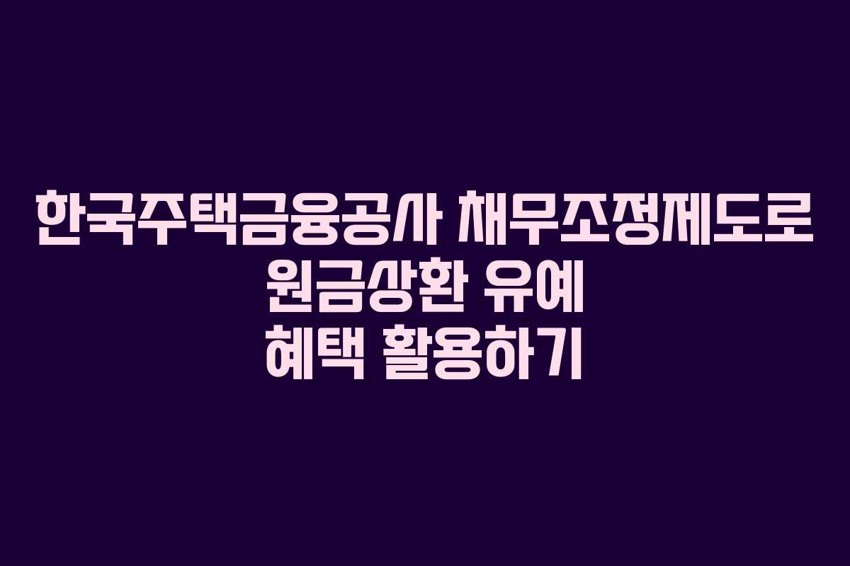 한국주택금융공사 채무조정제도로 원금상환 유예 혜택 활용하기