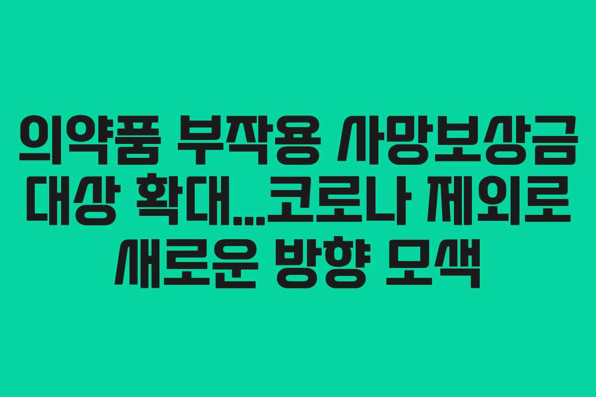 의약품 부작용 사망보상금 대상 확대…코로나 제외로 새로운 방향 모색