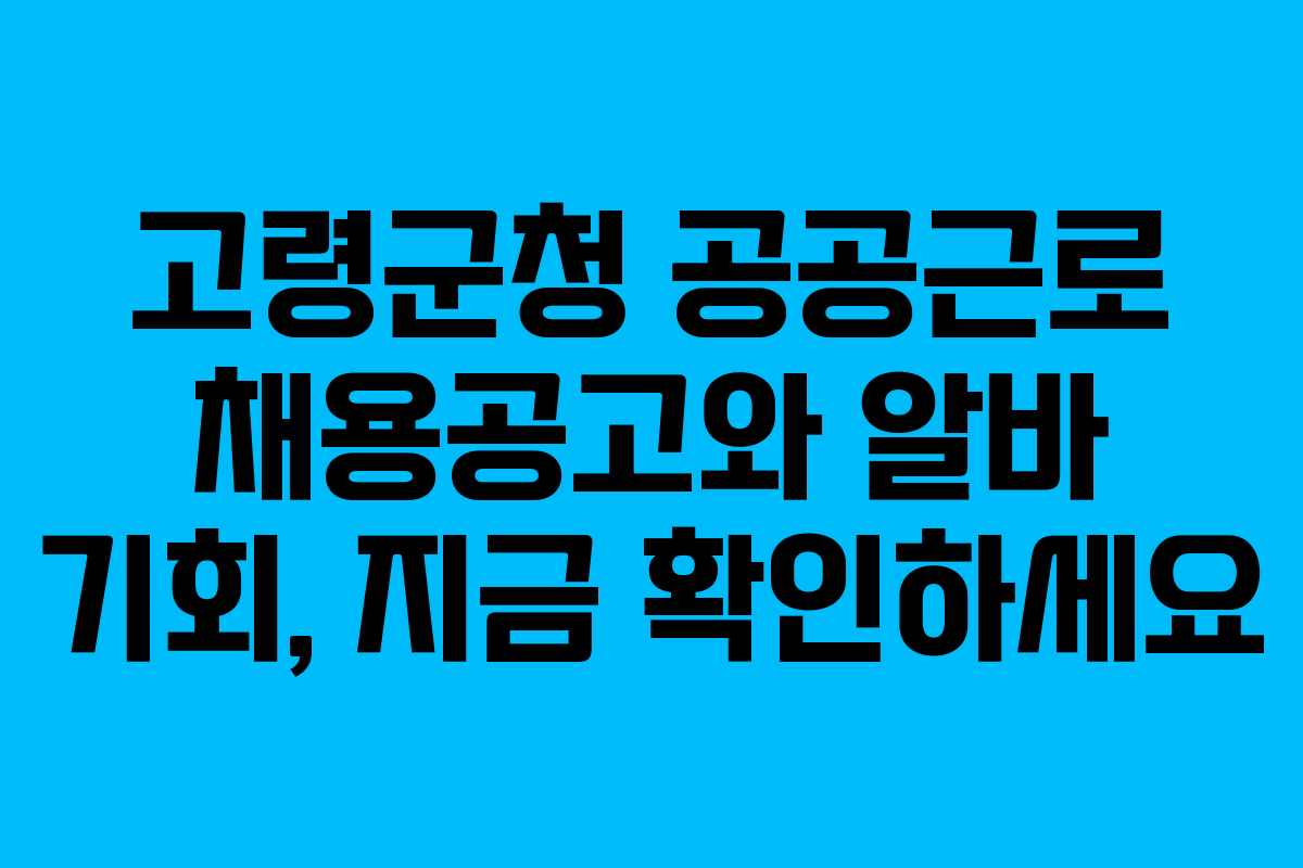 고령군청 공공근로 채용공고와 알바 기회, 지금 확인하세요