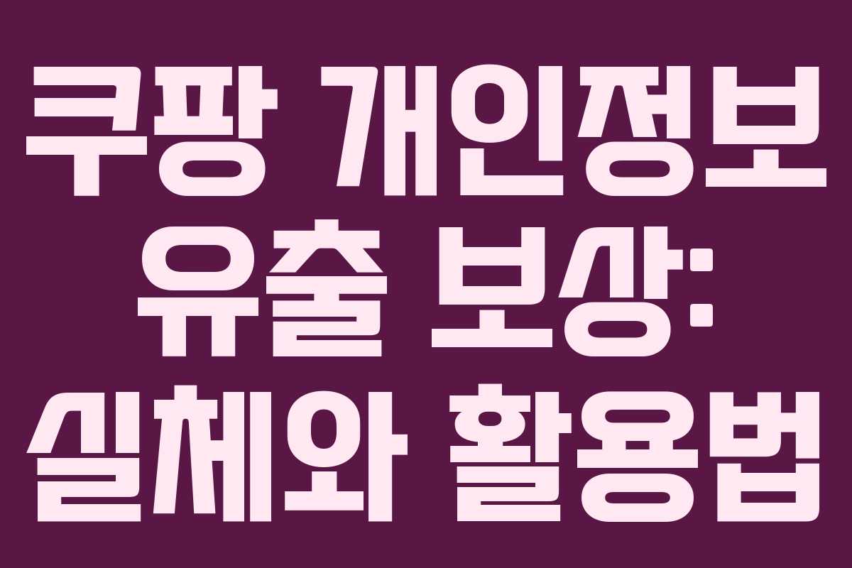 쿠팡 개인정보 유출 보상: 실체와 활용법