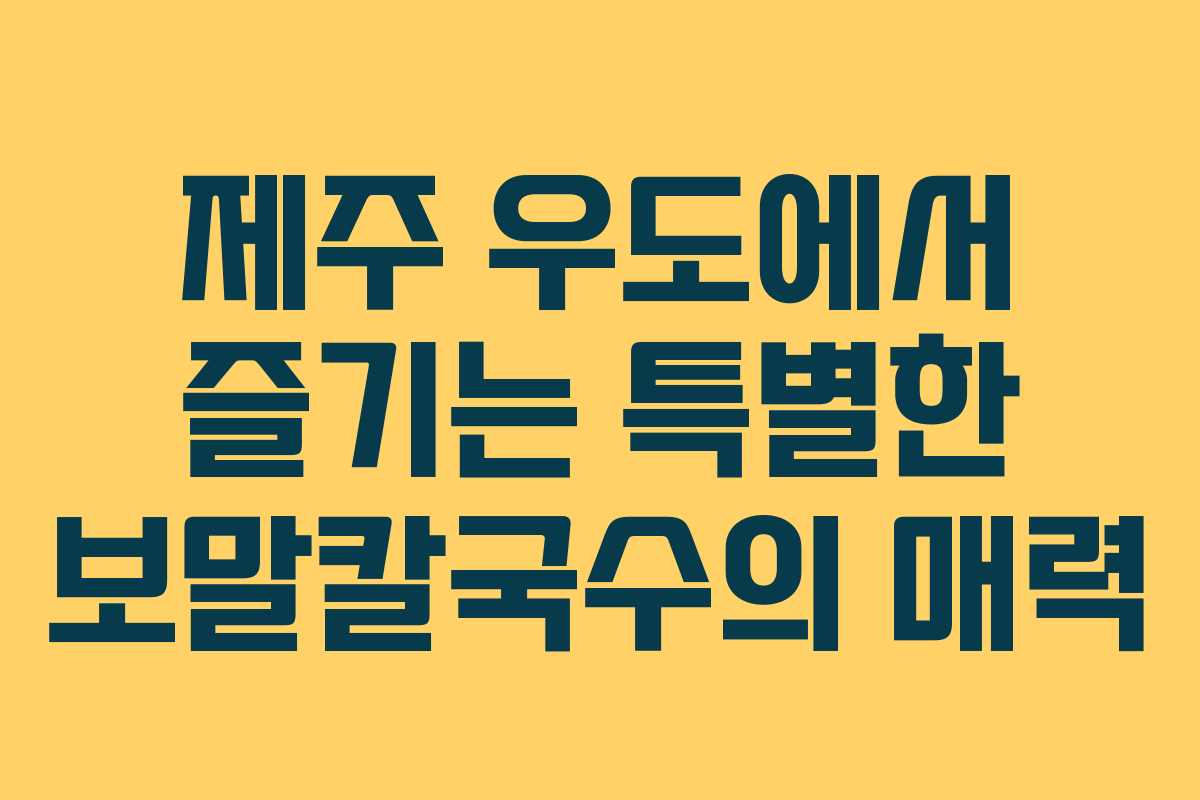 제주 우도에서 즐기는 특별한 보말칼국수의 매력