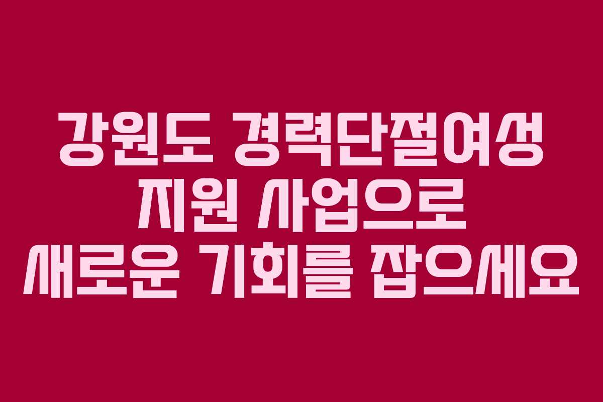 강원도 경력단절여성 지원 사업으로 새로운 기회를 잡으세요