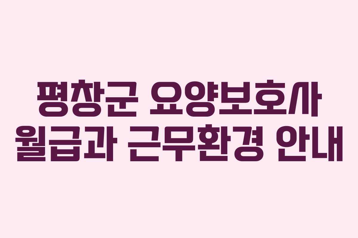 평창군 요양보호사 월급과 근무환경 안내