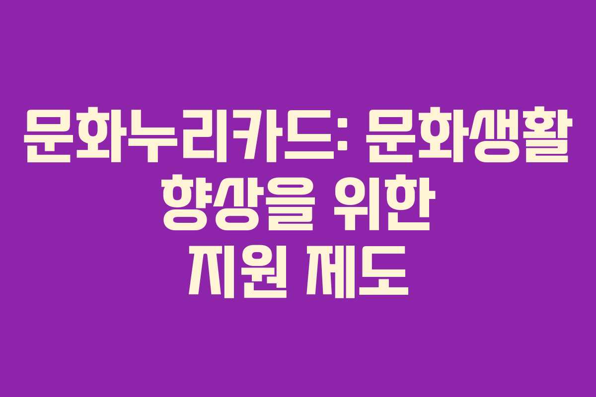 문화누리카드: 문화생활 향상을 위한 지원 제도