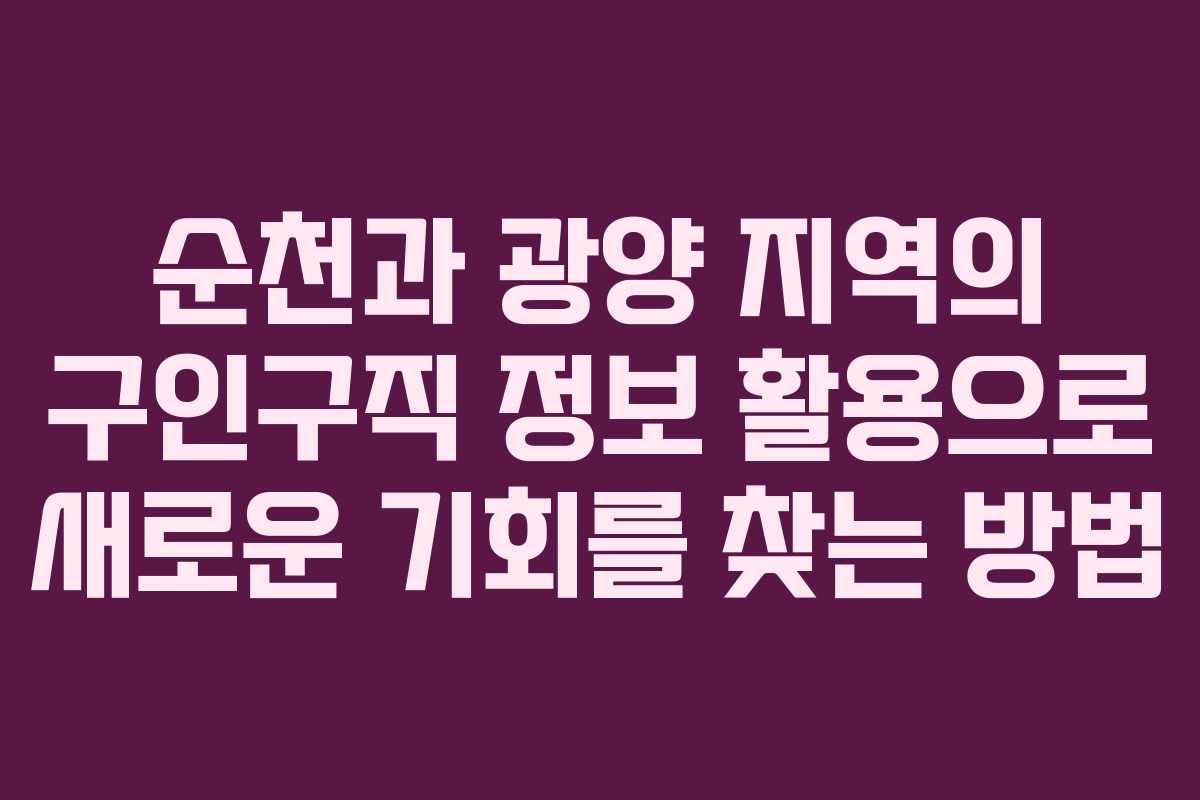 순천과 광양 지역의 구인구직 정보 활용으로 새로운 기회를 찾는 방법