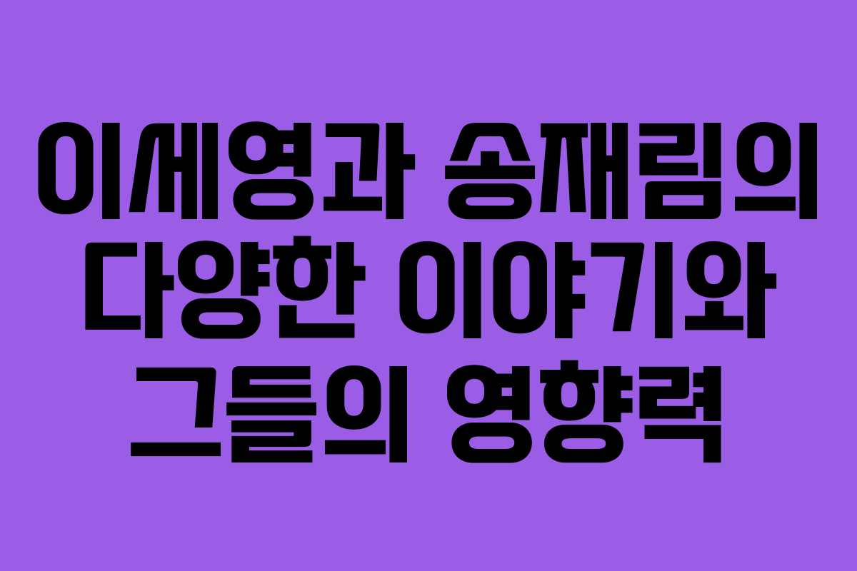 이세영과 송재림의 다양한 이야기와 그들의 영향력