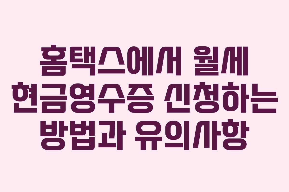 홈택스에서 월세 현금영수증 신청하는 방법과 유의사항