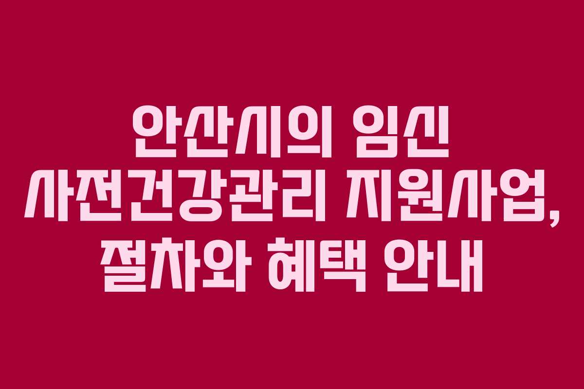 안산시의 임신 사전건강관리 지원사업, 절차와 혜택 안내