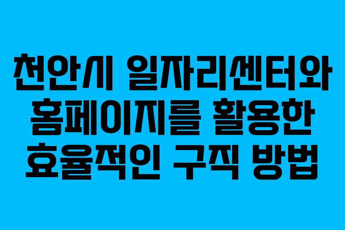 천안시 일자리센터와 홈페이지를 활용한 효율적인 구직 방법