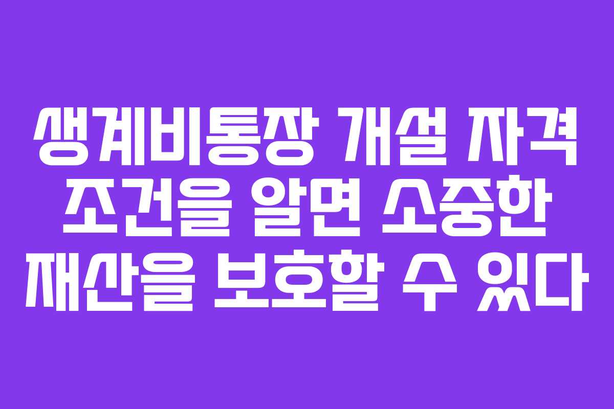 생계비통장 개설 자격 조건을 알면 소중한 재산을 보호할 수 있다
