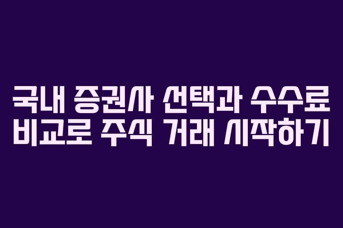 국내 증권사 선택과 수수료 비교로 주식 거래 시작하기