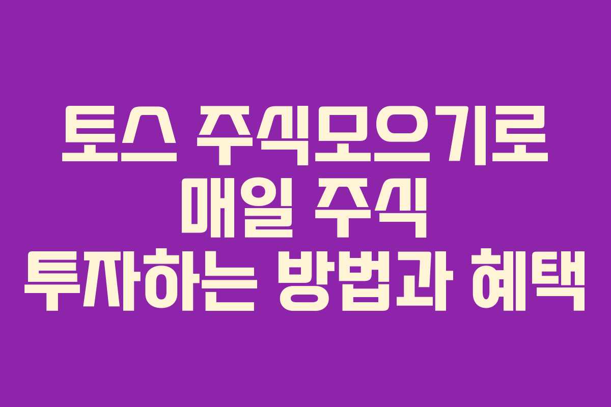 토스 주식모으기로 매일 주식 투자하는 방법과 혜택