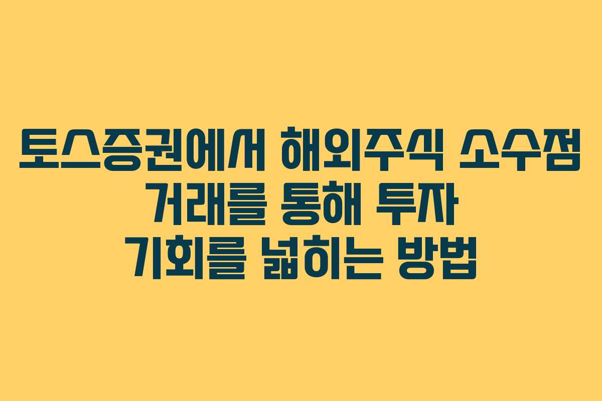 토스증권에서 해외주식 소수점 거래를 통해 투자 기회를 넓히는 방법