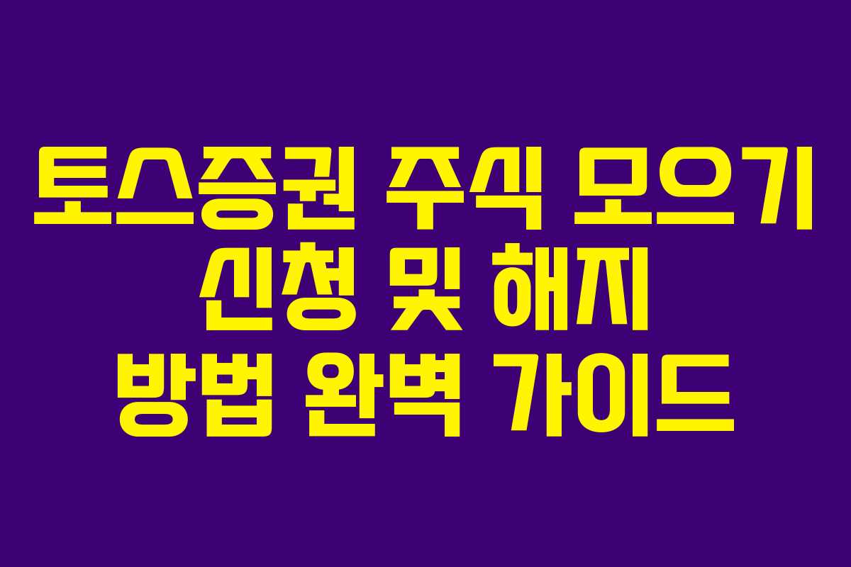 토스증권 주식 모으기 신청 및 해지 방법 완벽 가이드