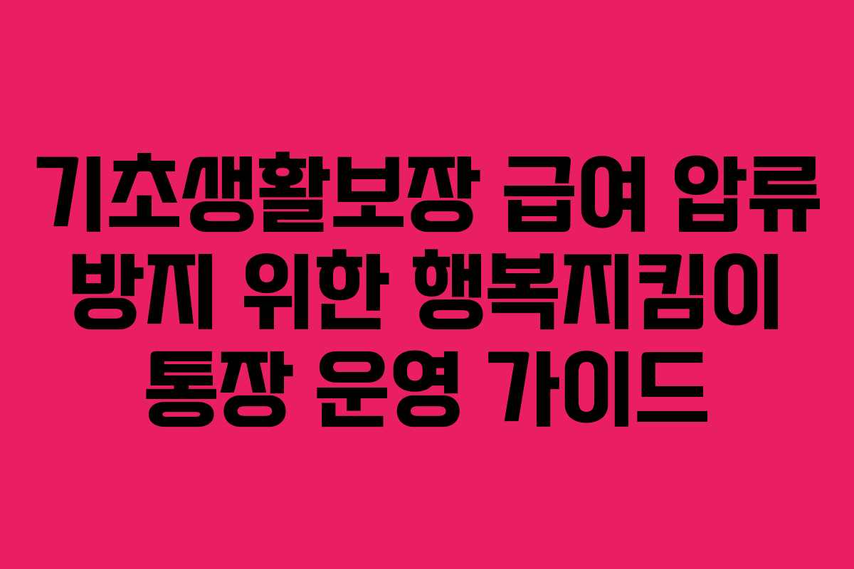 기초생활보장 급여 압류 방지 위한 행복지킴이 통장 운영 가이드