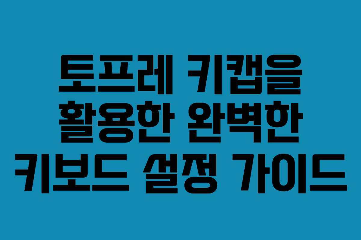 토프레 키캡을 활용한 완벽한 키보드 설정 가이드