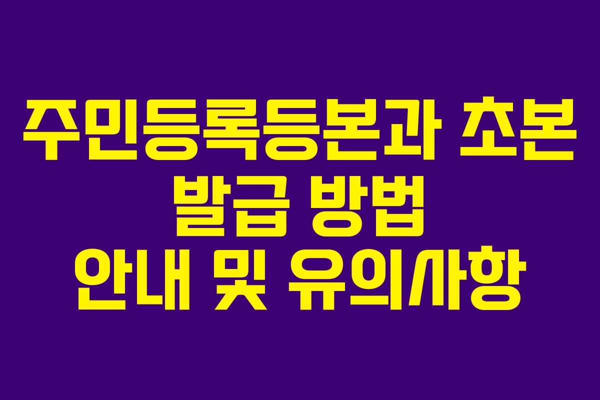 주민등록등본과 초본 발급 방법 안내 및 유의사항