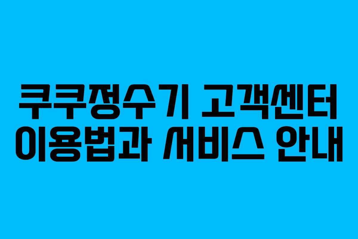 쿠쿠정수기 고객센터 이용법과 서비스 안내