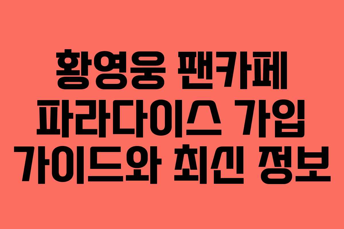 황영웅 팬카페 파라다이스 가입 가이드와 최신 정보