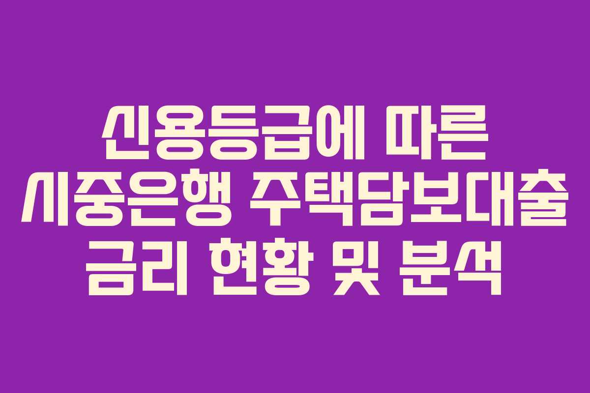 신용등급에 따른 시중은행 주택담보대출 금리 현황 및 분석